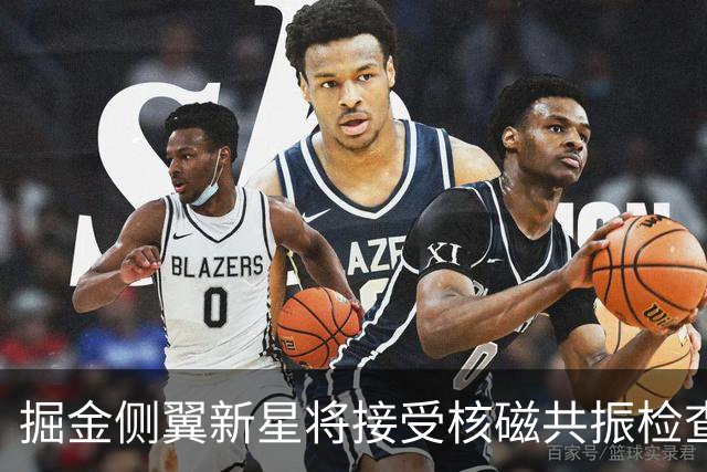 掘金侧翼新星将接受核磁共振检查，他可能遇到了不小的伤病？