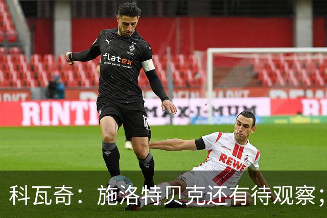 科瓦奇：施洛特贝克还有待观察；这次国际比赛日赛程负担过重
