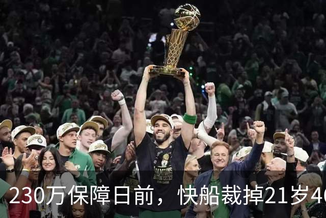 230万保障日前，快船裁掉21岁46号秀